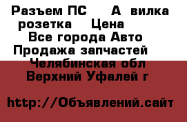 Разъем ПС-300 А3 вилка розетка  › Цена ­ 390 - Все города Авто » Продажа запчастей   . Челябинская обл.,Верхний Уфалей г.